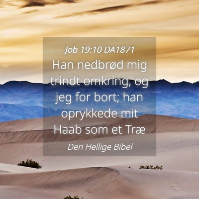 Picture 04 - Job 19:10 DA1871 - Han nedbrød mig trindt omkring, og jeg for bort; - Bible Verse Picture
