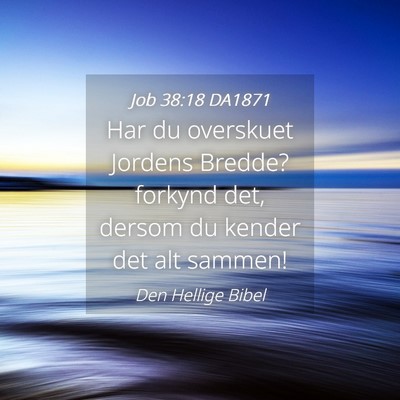 Picture 04 - Job 38:18 DA1871 - Har du overskuet Jordens Bredde? forkynd det, - Bible Verse Picture