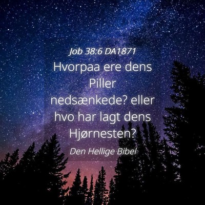 Picture 04 - Job 38:6 DA1871 - Hvorpaa ere dens Piller nedsænkede? eller hvo - Bible Verse Picture