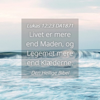 Picture 04 - Lukas 12:23 DA1871 - Livet er mere end Maden, og Legemet mere end - Bible Verse Picture