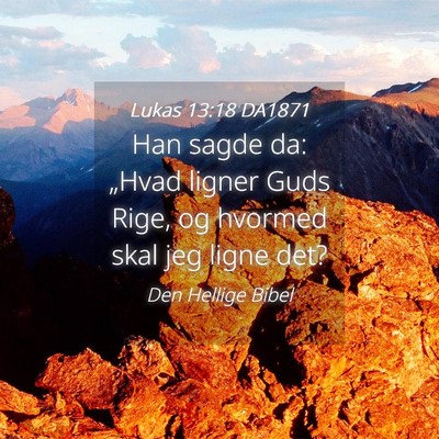 Picture 04 - Lukas 13:18 DA1871 - Han sagde da: „Hvad ligner Guds Rige, og - Bible Verse Picture