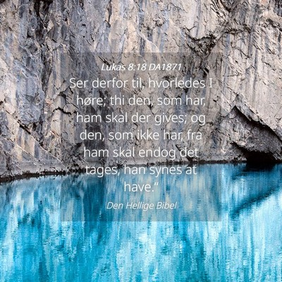 Picture 04 - Lukas 8:18 DA1871 - Ser derfor til, hvorledes I høre; thi den, som - Bible Verse Picture
