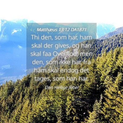 Picture 04 - Matthæus 13:12 DA1871 - Thi den, som har, ham skal der gives, og han skal - Bible Verse Picture