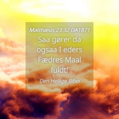 Picture 04 - Matthæus 23:32 DA1871 - Saa gører da ogsaa I eders Fædres Maal - Bible Verse Picture