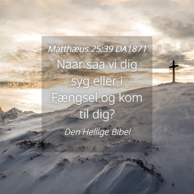 Picture 04 - Matthæus 25:39 DA1871 - Naar saa vi dig syg eller i Fængsel og kom til - Bible Verse Picture
