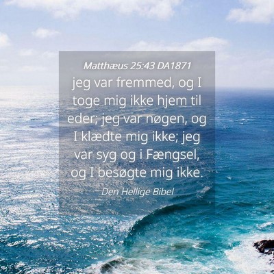 Picture 04 - Matthæus 25:43 DA1871 - jeg var fremmed, og I toge mig ikke hjem til - Bible Verse Picture