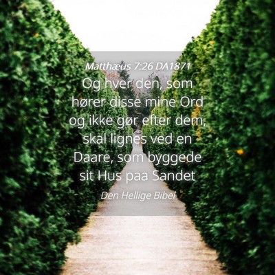 Picture 04 - Matthæus 7:26 DA1871 - Og hver den, som hører disse mine Ord og ikke - Bible Verse Picture