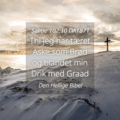 Picture 04 - Salme 102:10 DA1871 - Thi jeg har tæret Aske som Brød og blandet min - Bible Verse Picture