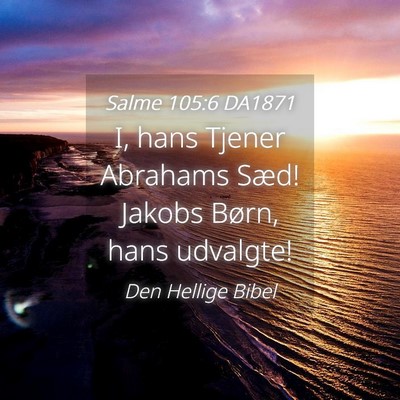 Picture 04 - Salme 105:6 DA1871 - I, hans Tjener Abrahams Sæd! Jakobs Børn, hans - Bible Verse Picture