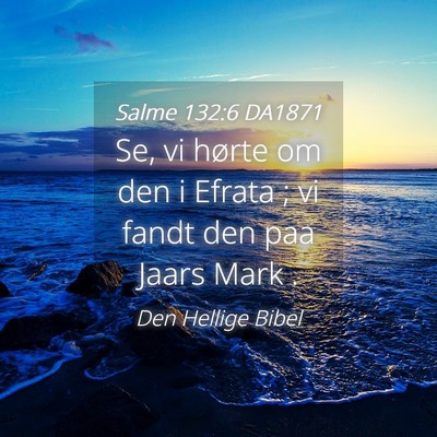 Picture 04 - Salme 132:6 DA1871 - Se, vi hørte om den i Efrata ; vi fandt den paa - Bible Verse Picture
