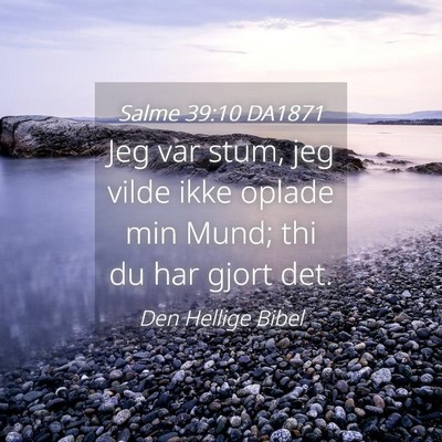 Picture 04 - Salme 39:10 DA1871 - Jeg var stum, jeg vilde ikke oplade min Mund; thi - Bible Verse Picture