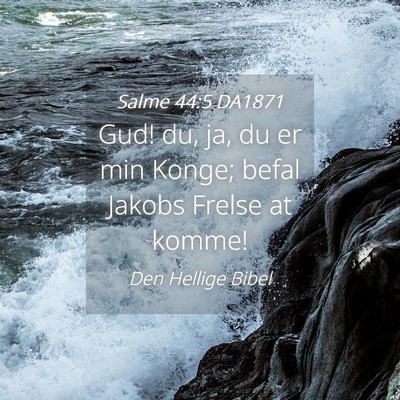 Picture 04 - Salme 44:5 DA1871 - Gud! du, ja, du er min Konge; befal Jakobs Frelse - Bible Verse Picture