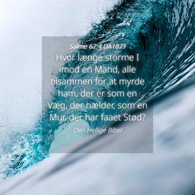 Picture 04 - Salme 62:4 DA1871 - Hvor længe storme I imod en Mand, alle tilsammen - Bible Verse Picture