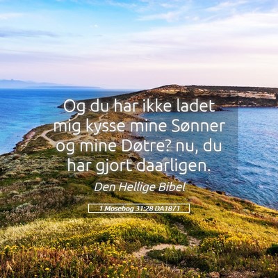 Picture 05 - 1 Mosebog 31:28 DA1871 - Og du har ikke ladet mig kysse mine Sønner og - Bible Verse Picture