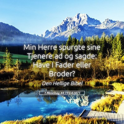 Picture 05 - 1 Mosebog 44:19 DA1871 - Min Herre spurgte sine Tjenere ad og sagde: Have - Bible Verse Picture
