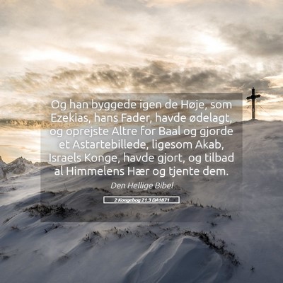 Picture 05 - 2 Kongebog 21:3 DA1871 - Og han byggede igen de Høje, som Ezekias, hans - Bible Verse Picture