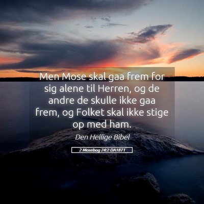 Picture 05 - 2 Mosebog 24:2 DA1871 - Men Mose skal gaa frem for sig alene til Herren, - Bible Verse Picture