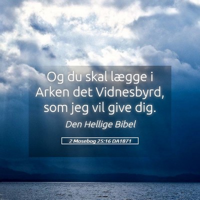 Picture 05 - 2 Mosebog 25:16 DA1871 - Og du skal lægge i Arken det Vidnesbyrd, som jeg - Bible Verse Picture