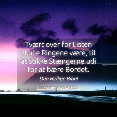Picture 05 - 2 Mosebog 25:27 DA1871 - Tvært over for Listen skulle Ringene være, til - Bible Verse Picture