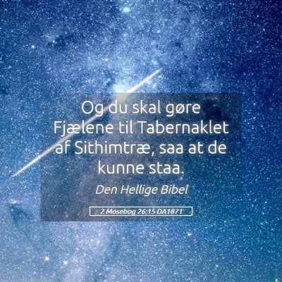 Picture 05 - 2 Mosebog 26:15 DA1871 - Og du skal gøre Fjælene til Tabernaklet af - Bible Verse Picture