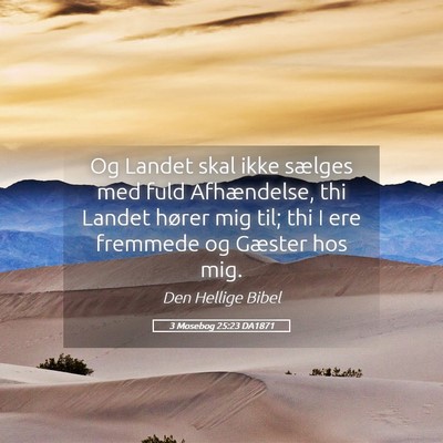 Picture 05 - 3 Mosebog 25:23 DA1871 - Og Landet skal ikke sælges med fuld Afhændelse, - Bible Verse Picture