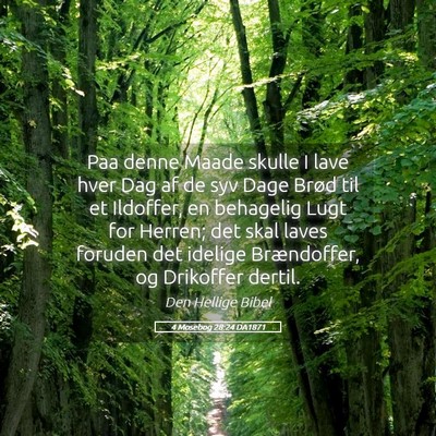 Picture 05 - 4 Mosebog 28:24 DA1871 - Paa denne Maade skulle I lave hver Dag af de syv - Bible Verse Picture