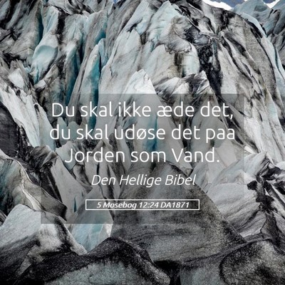 Picture 05 - 5 Mosebog 12:24 DA1871 - Du skal ikke æde det, du skal udøse det paa - Bible Verse Picture