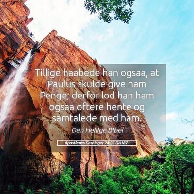 Picture 05 - Apostlenes Gerninger 24:26 DA1871 - Tillige haabede han ogsaa, at Paulus skulde give - Bible Verse Picture