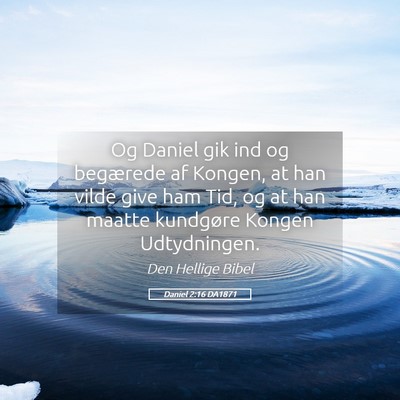 Picture 05 - Daniel 2:16 DA1871 - Og Daniel gik ind og begærede af Kongen, at han - Bible Verse Picture