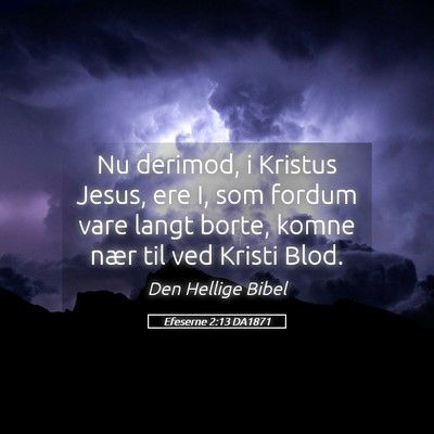 Picture 05 - Efeserne 2:13 DA1871 - Nu derimod, i Kristus Jesus, ere I, som fordum - Bible Verse Picture