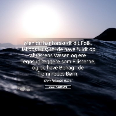 Picture 05 - Esajas 2:6 DA1871 - Men du har forskudt dit Folk, Jakobs Hus; thi de - Bible Verse Picture