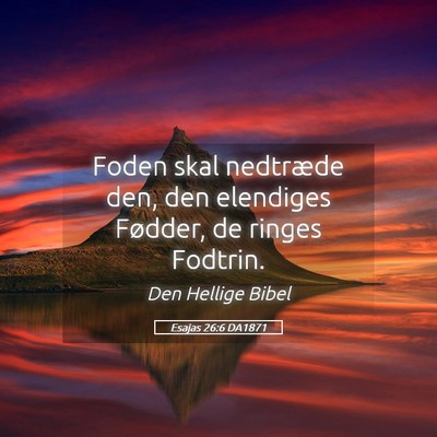 Picture 05 - Esajas 26:6 DA1871 - Foden skal nedtræde den, den elendiges Fødder, - Bible Verse Picture