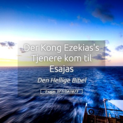Picture 05 - Esajas 37:5 DA1871 - Der Kong Ezekias's Tjenere kom til - Bible Verse Picture