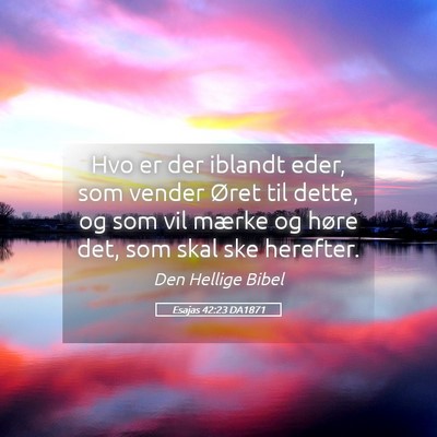Picture 05 - Esajas 42:23 DA1871 - Hvo er der iblandt eder, som vender Øret til - Bible Verse Picture