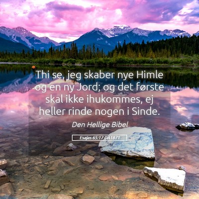 Picture 05 - Esajas 65:17 DA1871 - Thi se, jeg skaber nye Himle og en ny Jord; og - Bible Verse Picture
