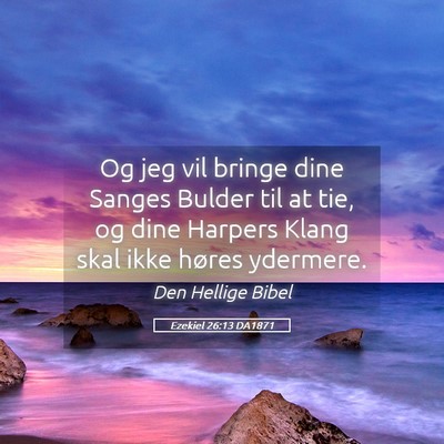 Picture 05 - Ezekiel 26:13 DA1871 - Og jeg vil bringe dine Sanges Bulder til at tie, - Bible Verse Picture