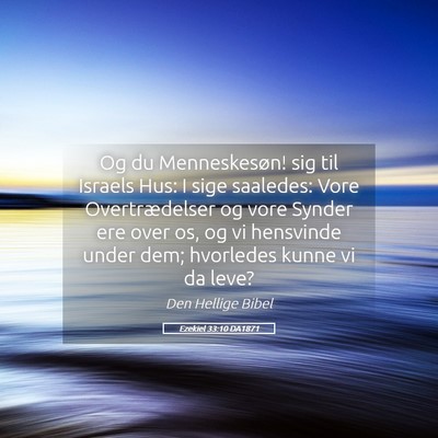Picture 05 - Ezekiel 33:10 DA1871 - Og du Menneskesøn! sig til Israels Hus: I sige - Bible Verse Picture
