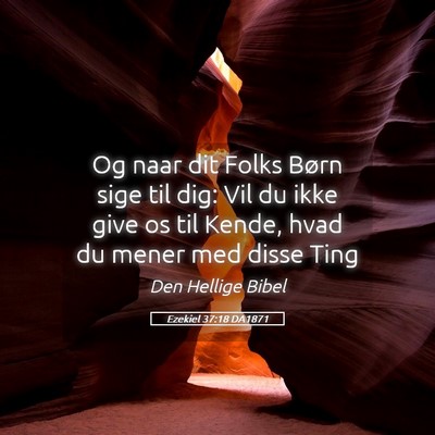 Picture 05 - Ezekiel 37:18 DA1871 - Og naar dit Folks Børn sige til dig: Vil du ikke - Bible Verse Picture