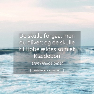 Picture 05 - Hebræerne 1:11 DA1871 - De skulle forgaa, men du bliver; og de skulle til - Bible Verse Picture