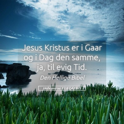 Picture 05 - Hebræerne 13:8 DA1871 - Jesus Kristus er i Gaar og i Dag den samme, ja, - Bible Verse Picture