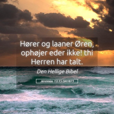 Picture 05 - Jeremias 13:15 DA1871 - Hører og laaner Øren, ophøjer eder ikke! thi - Bible Verse Picture