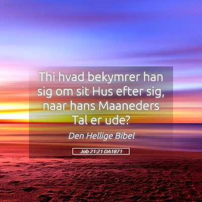 Picture 05 - Job 21:21 DA1871 - Thi hvad bekymrer han sig om sit Hus efter sig, - Bible Verse Picture