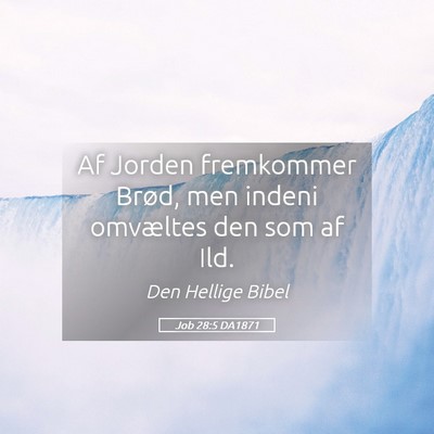 Picture 05 - Job 28:5 DA1871 - Af Jorden fremkommer Brød, men indeni omvæltes - Bible Verse Picture