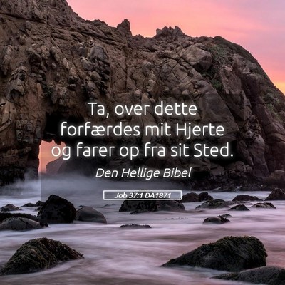 Picture 05 - Job 37:1 DA1871 - Ta, over dette forfærdes mit Hjerte og farer op - Bible Verse Picture