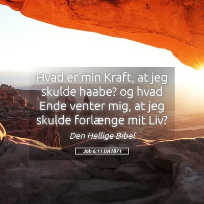 Picture 05 - Job 6:11 DA1871 - Hvad er min Kraft, at jeg skulde haabe? og hvad - Bible Verse Picture