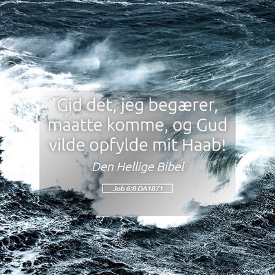 Picture 05 - Job 6:8 DA1871 - Gid det, jeg begærer, maatte komme, og Gud vilde - Bible Verse Picture