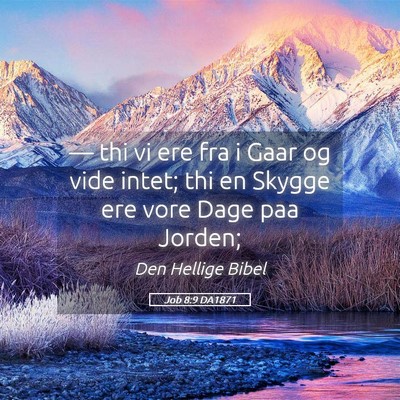 Picture 05 - Job 8:9 DA1871 - — thi vi ere fra i Gaar og vide intet; thi en - Bible Verse Picture