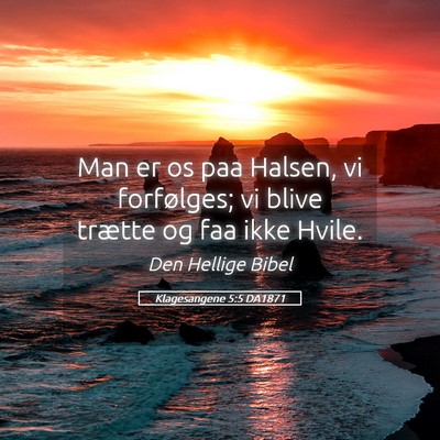 Picture 05 - Klagesangene 5:5 DA1871 - Man er os paa Halsen, vi forfølges; vi blive - Bible Verse Picture