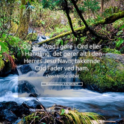 Picture 05 - Kolossenserne 3:17 DA1871 - Og alt, hvad I gøre i Ord eller i Handling, det - Bible Verse Picture