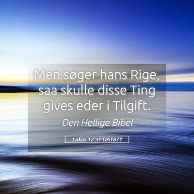 Picture 05 - Lukas 12:31 DA1871 - Men søger hans Rige, saa skulle disse Ting gives - Bible Verse Picture